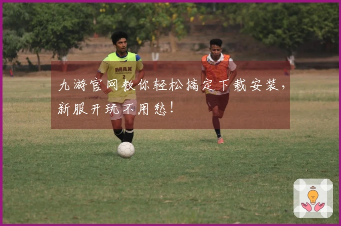 九游官网教你轻松搞定下载安装，新服开玩不用愁！