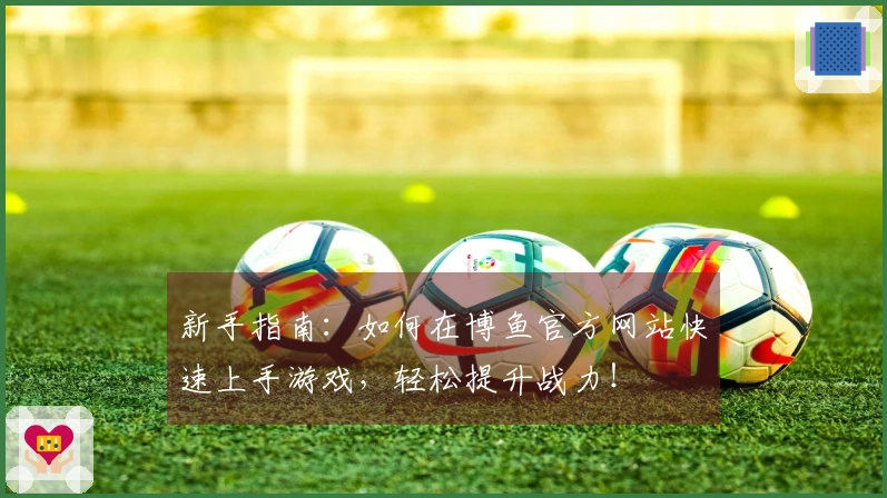 新手指南：如何在博鱼官方网站快速上手游戏，轻松提升战力！